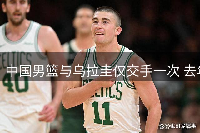 中国男篮与乌拉圭仅交手一次 去年美洲杯曾掀翻美国