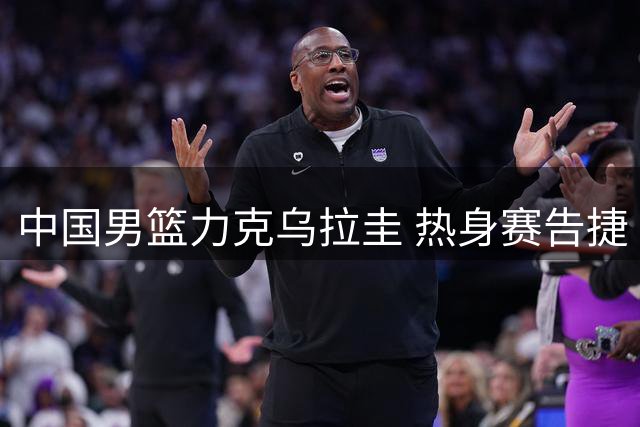 中国男篮力克乌拉圭 热身赛告捷