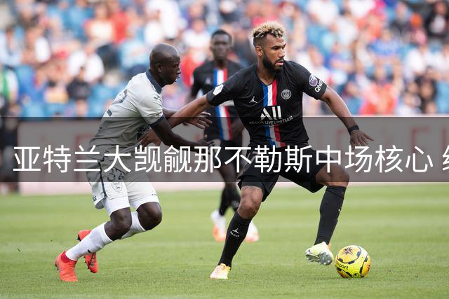 亚特兰大觊觎那不勒斯中场核心 续约谈判陷入薪资僵局