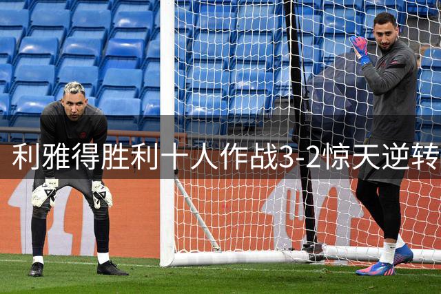 利雅得胜利十人作战3-2惊天逆转 C罗半场离场马内独中两元