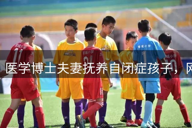 医学博士夫妻抚养自闭症孩子，网络评论引发深思