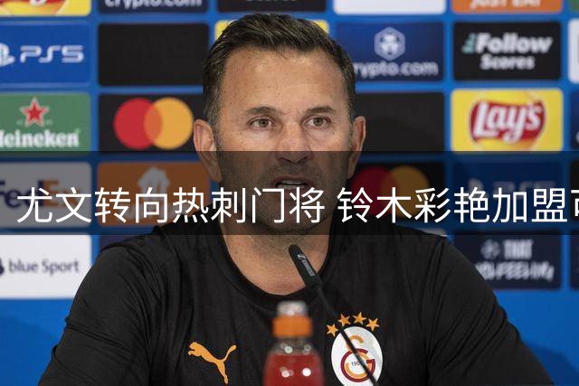 尤文转向热刺门将 铃木彩艳加盟可能性降低