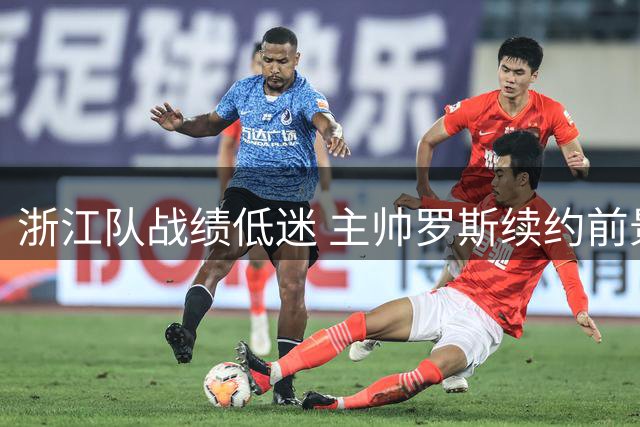 浙江队战绩低迷 主帅罗斯续约前景堪忧