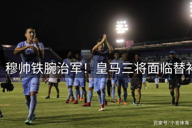 穆帅铁腕治军！皇马三将面临替补窘境
